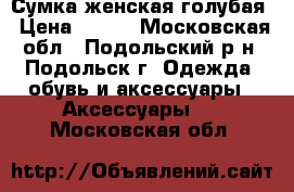 Сумка женская голубая › Цена ­ 500 - Московская обл., Подольский р-н, Подольск г. Одежда, обувь и аксессуары » Аксессуары   . Московская обл.